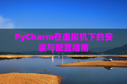 PyCharm在虚拟机下的安装与配置指南